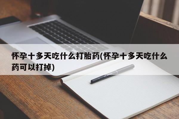 网上打胎药专门卖店怀孕十多天吃什么打胎药(怀孕十多天吃什么药可以打掉)