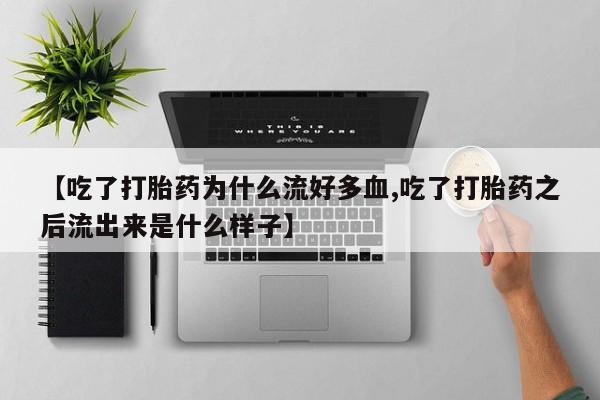 网上打胎药专门卖店【吃了打胎药为什么流好多血,吃了打胎药之后流出来是什么样子】