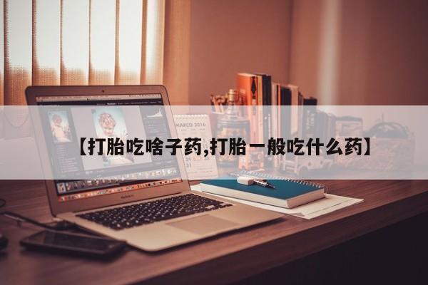 网上打胎药专门卖店【打胎吃啥子药,打胎一般吃什么药】