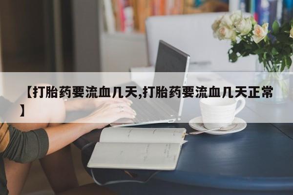网上打胎药专门卖店【打胎药要流血几天,打胎药要流血几天正常】