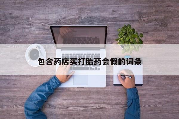 网上打胎药专门卖店包含药店买打胎药会假的词条