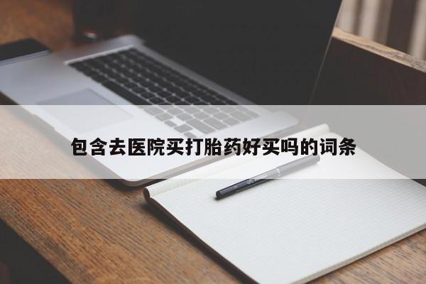 网上打胎药专门卖店包含去医院买打胎药好买吗的词条