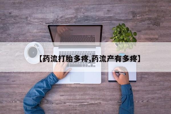 网上打胎药专门卖店【药流打胎多疼,药流产有多疼】