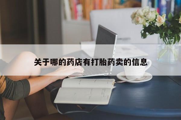 网上打胎药专门卖店关于哪的药店有打胎药卖的信息