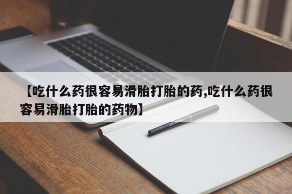 网上打胎药专门卖店【吃什么药很容易滑胎打胎的药,吃什么药很容易滑胎打胎的药物】