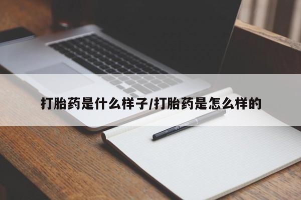 网上打胎药专门卖店打胎药是什么样子/打胎药是怎么样的