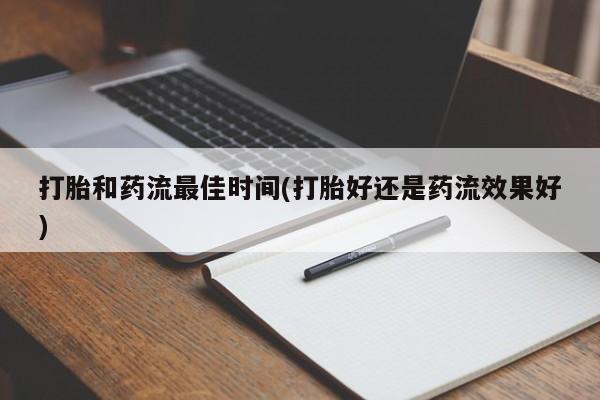 网上打胎药专门卖店打胎和药流最佳时间(打胎好还是药流效果好)