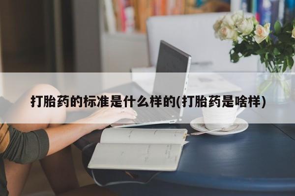网上打胎药专门卖店打胎药的标准是什么样的(打胎药是啥样)
