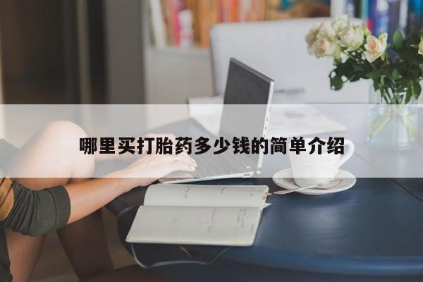 网上打胎药专门卖店哪里买打胎药多少钱的简单介绍