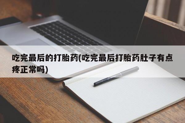 网上打胎药专门卖店吃完最后的打胎药(吃完最后打胎药肚子有点疼正常吗)