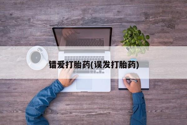 网上打胎药专门卖店错爱打胎药(误发打胎药)