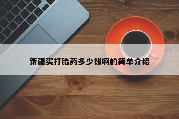 网上打胎药专门卖店新疆买打胎药多少钱啊的简单介绍