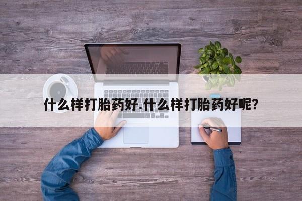 网上打胎药专门卖店什么样打胎药好.什么样打胎药好呢？