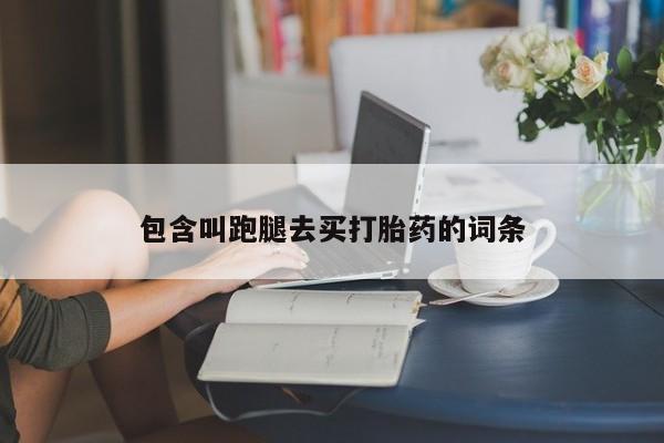网上打胎药专门卖店包含叫跑腿去买打胎药的词条