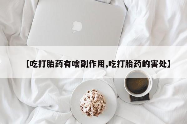 网上打胎药专门卖店【吃打胎药有啥副作用,吃打胎药的害处】