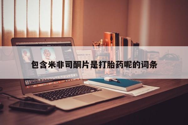 网上打胎药专门卖店包含米非司酮片是打胎药呢的词条