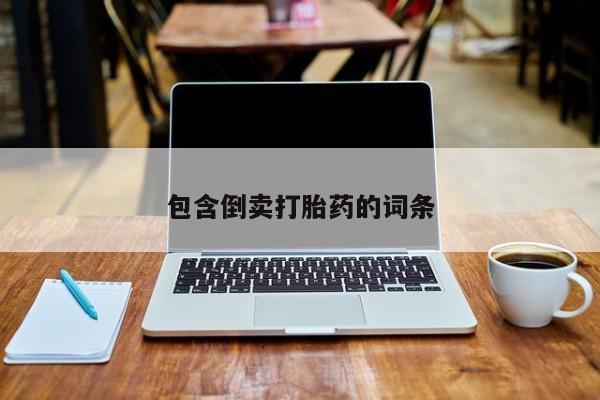 网上打胎药专门卖店包含倒卖打胎药的词条