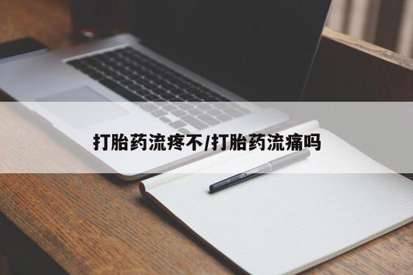 网上打胎药专门卖店打胎药流疼不/打胎药流痛吗