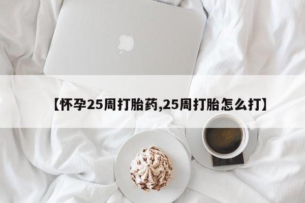 网上打胎药专门卖店【怀孕25周打胎药,25周打胎怎么打】