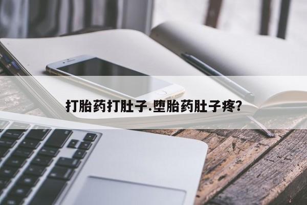 网上打胎药专门卖店打胎药打肚子.堕胎药肚子疼？