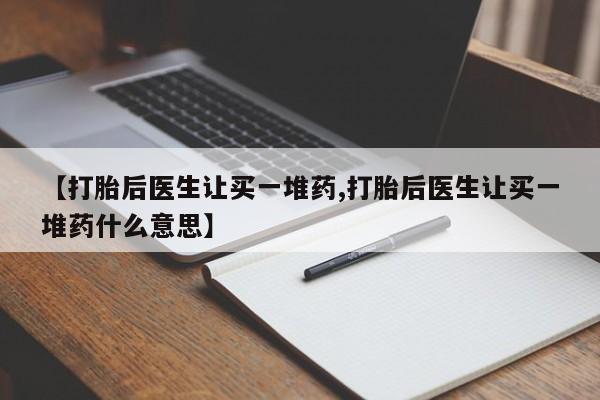 网上打胎药专门卖店【打胎后医生让买一堆药,打胎后医生让买一堆药什么意思】