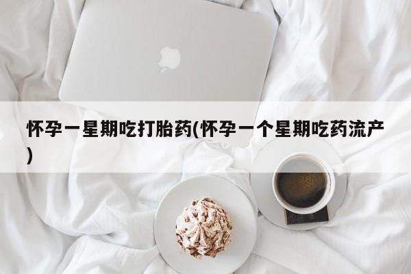 网上打胎药专门卖店怀孕一星期吃打胎药(怀孕一个星期吃药流产)