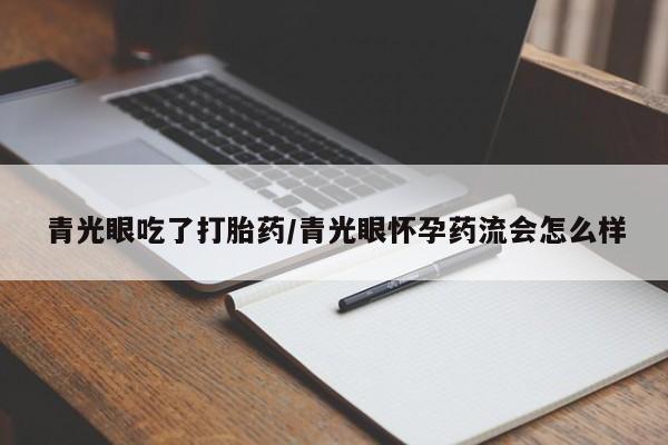 网上打胎药专门卖店青光眼吃了打胎药/青光眼怀孕药流会怎么样