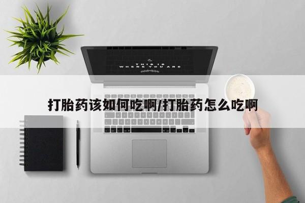 网上打胎药专门卖店打胎药该如何吃啊/打胎药怎么吃啊