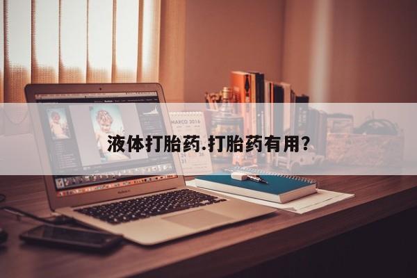 网上打胎药专门卖店液体打胎药.打胎药有用?
