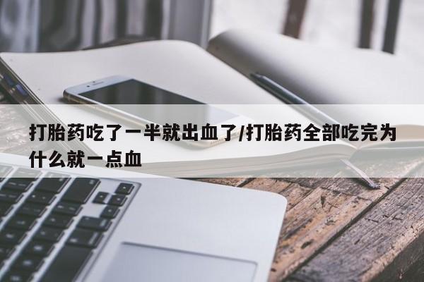 网上打胎药专门卖店打胎药吃了一半就出血了/打胎药全部吃完为什么就一点血