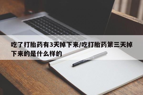 网上打胎药专门卖店吃了打胎药有3天掉下来/吃打胎药第三天掉下来的是什么样的