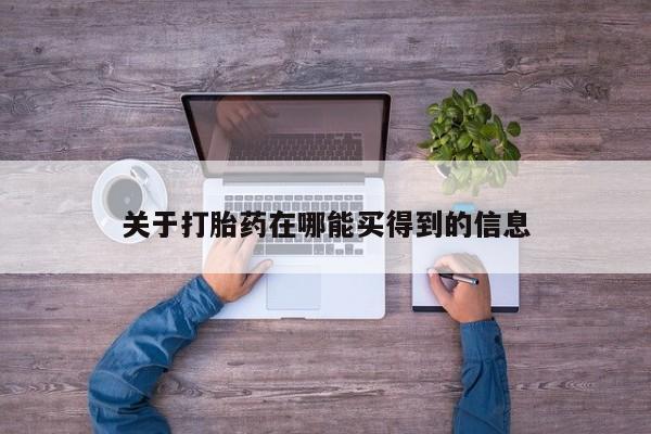 网上打胎药专门卖店关于打胎药在哪能买得到的信息